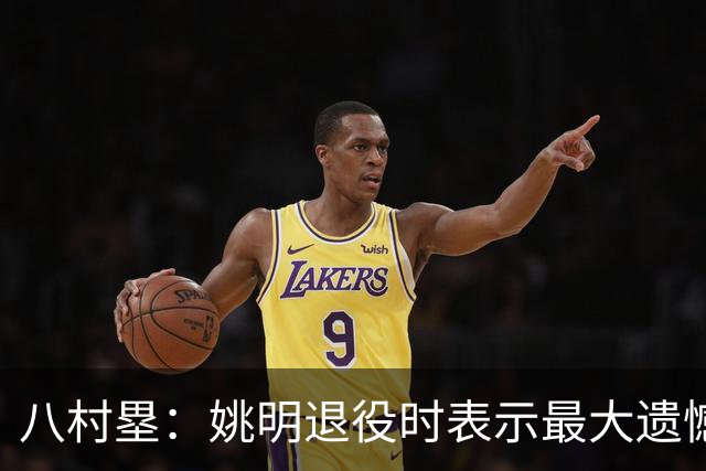 八村塁：姚明退役时表示最大遗憾是后继无人 我也在思考谁能接替我的位置